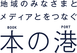 地域のみなさまとメディアとをつなぐ　本の港[BOOK PORT]
